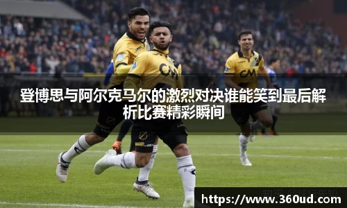 登博思与阿尔克马尔的激烈对决谁能笑到最后解析比赛精彩瞬间