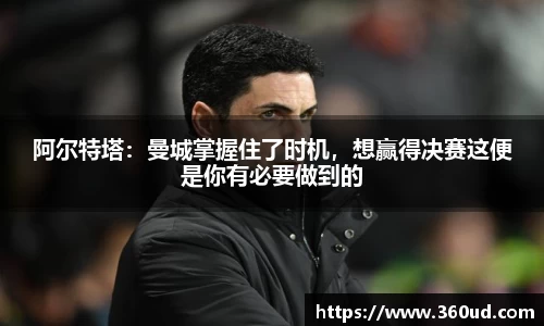 阿尔特塔：曼城掌握住了时机，想赢得决赛这便是你有必要做到的
